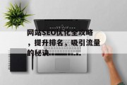 网站SEO优化全攻略,提升排名,吸引流量的秘诀 网站SEO优化全攻略,提升排名,吸引流量的秘诀