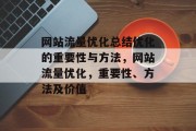 网站流量优化总结优化的重要性与方法,网站流量优化,重要性、方法及价值 网站流量优化总结优化的重要性与方法,网站流量优化,重要性、方法及价值