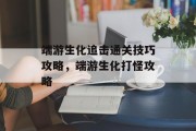 端游生化追击通关技巧攻略,端游生化打怪攻略 端游生化追击通关技巧攻略,端游生化打怪攻略