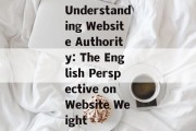 Understanding Website Authority: The English Perspective on Website Weight Understanding Website Authority: The English Perspective on Website Weight