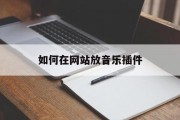 如何在网站放音乐插件 如何在网站放音乐插件