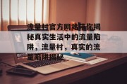 流量村官方网站带你揭秘真实生活中的流量陷阱,流量村,真实的流量陷阱揭秘 流量村官方网站带你揭秘真实生活中的流量陷阱,流量村,真实的流量陷阱揭秘