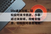 lite通关攻略，轻松应对关卡挑战，小幸运过关斩将，攻略全指南，轻松应对各类难关