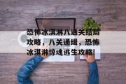 恐怖冰淇淋八通关结局攻略,八关通缉,恐怖冰淇淋惊魂逃生攻略! 恐怖冰淇淋八通关结局攻略,八关通缉,恐怖冰淇淋惊魂逃生攻略!