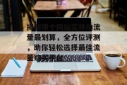 揭秘哪个网站买移动流量最划算,全方位评测,助你轻松选择最佳流量购买平台 揭秘哪个网站买移动流量最划算,全方位评测,助你轻松选择最佳流量购买平台