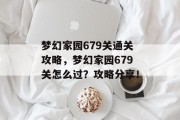 梦幻家园679关通关攻略,梦幻家园679关怎么过?攻略分享! 梦幻家园679关通关攻略,梦幻家园679关怎么过?攻略分享!