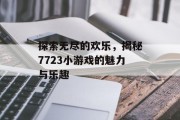 探索无尽的欢乐,揭秘7723小游戏的魅力与乐趣 探索无尽的欢乐,揭秘7723小游戏的魅力与乐趣