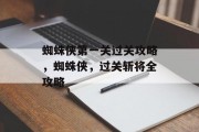 蜘蛛侠第一关过关攻略,蜘蛛侠,过关斩将全攻略 蜘蛛侠第一关过关攻略,蜘蛛侠,过关斩将全攻略