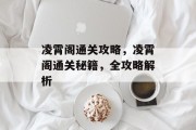 凌霄阁通关攻略,凌霄阁通关秘籍,全攻略解析 凌霄阁通关攻略,凌霄阁通关秘籍,全攻略解析