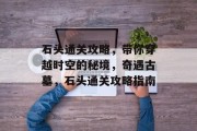 石头通关攻略,带你穿越时空的秘境,奇遇古墓,石头通关攻略指南
