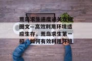 荒岛求生速度通关攻略图文—高效利用环境适应生存,荒岛求生第一招,如何有效利用环境 荒岛求生速度通关攻略图文—高效利用环境适应生存,荒岛求生第一招,如何有效利用环境