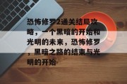 恐怖修罗2通关结局攻略,一个黑暗的开始和光明的未来,恐怖修罗,黑暗之路的结束与光明的开始