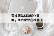 荣成网站SEO优化策略,助力企业在线腾飞 荣成网站SEO优化策略,助力企业在线腾飞