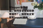 草hopper插件网站,如何安全安装和使用插件?,如何安全安装草hopper插件? 草hopper插件网站,如何安全安装和使用插件?,如何安全安装草hopper插件?