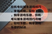 街机电玩捕鱼游戏技巧,掌握攻略,轻松下载,畅享游戏乐趣,街机电玩捕鱼游戏技巧攻略,轻松下载,畅享游戏乐趣的秘诀 街机电玩捕鱼游戏技巧,掌握攻略,轻松下载,畅享游戏乐趣,街机电玩捕鱼游戏技巧攻略,轻松下载,畅享游戏乐趣的秘诀