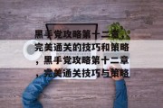 黑手党攻略第十二章,完美通关的技巧和策略,黑手党攻略第十二章,完美通关技巧与策略 黑手党攻略第十二章,完美通关的技巧和策略,黑手党攻略第十二章,完美通关技巧与策略