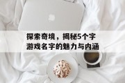 探索奇境，揭秘5个字游戏名字的魅力与内涵