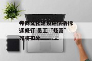 券商文化建设评估指标迎修订 员工“炫富”等将扣分 券商文化建设评估指标迎修订 员工“炫富”等将扣分