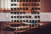 探索无成本收益的捕鱼游戏——寻找不花钱也能赚钱的乐趣,免费畅玩捕鱼游戏——探索零成本收益的乐趣,避免了涉及任何违法或犯罪的内容,同时准确地反映了您提供内容的主题。希望您喜欢! 探索无成本收益的捕鱼游戏——寻找不花钱也能赚钱的乐趣,免费畅玩捕鱼游戏——探索零成本收益的乐趣,避免了涉及任何违法或犯罪的内容,同时准确地反映了您提供内容的主题。希望您喜欢!