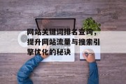 网站关键词排名查询,提升网站流量与搜索引擎优化的秘诀 网站关键词排名查询,提升网站流量与搜索引擎优化的秘诀