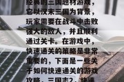三国战纪2是一款非常经典的三国题材游戏,它以汉末三国为背景,玩家需要在战斗中击败强大的敌人,并且顺利通过关卡。在游戏中,快速通关的策略是非常重要的,下面是一些关于如何快速通关的游戏攻略,三国志2,快速通关攻略全解析