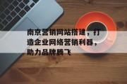南京营销网站搭建,打造企业网络营销利器,助力品牌腾飞 南京营销网站搭建,打造企业网络营销利器,助力品牌腾飞