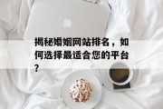 揭秘婚姻网站排名,如何选择最适合您的平台? 揭秘婚姻网站排名,如何选择最适合您的平台?