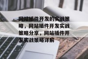网站插件开发的实战策略,网站插件开发实战策略分享,网站插件开发实战策略详解 网站插件开发的实战策略,网站插件开发实战策略分享,网站插件开发实战策略详解