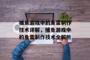 捕鱼游戏中的鱼雷制作技术详解,捕鱼游戏中的鱼雷制作技术全解析 捕鱼游戏中的鱼雷制作技术详解,捕鱼游戏中的鱼雷制作技术全解析