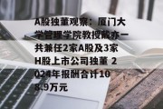 A股独董观察：厦门大学管理学院教授戴亦一共兼任2家A股及3家H股上市公司独董 2024年报酬合计108.9万元