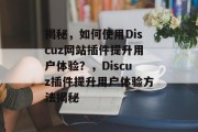 揭秘,如何使用Discuz网站插件提升用户体验?,Discuz插件提升用户体验方法揭秘 揭秘,如何使用Discuz网站插件提升用户体验?,Discuz插件提升用户体验方法揭秘