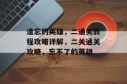 遗忘的英雄,二通关教程攻略详解,二关通关攻略,忘不了的英雄 遗忘的英雄,二通关教程攻略详解,二关通关攻略,忘不了的英雄