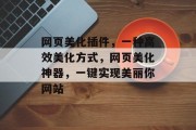 网页美化插件,一种高效美化方式,网页美化神器,一键实现美丽你网站 网页美化插件,一种高效美化方式,网页美化神器,一键实现美丽你网站