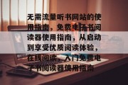 无需流量听书网站的使用指南,免费电子书阅读器使用指南,从启动到享受优质阅读体验,在线阅读,入门免费电子书阅读器使用指南 无需流量听书网站的使用指南,免费电子书阅读器使用指南,从启动到享受优质阅读体验,在线阅读,入门免费电子书阅读器使用指南