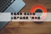 密集降费 增设份额 公募产品提质“两手抓” 密集降费 增设份额 公募产品提质“两手抓”