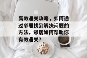 高效通关攻略,如何通过邻居找到解决问题的方法,邻居如何帮助你有效通关? 高效通关攻略,如何通过邻居找到解决问题的方法,邻居如何帮助你有效通关?
