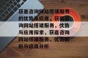 获嘉咨询网站搭建服务的优势及应用,获嘉咨询网站搭建服务,优势与应用探索,获嘉咨询网站搭建服务,优势解析与应用分析 获嘉咨询网站搭建服务的优势及应用,获嘉咨询网站搭建服务,优势与应用探索,获嘉咨询网站搭建服务,优势解析与应用分析