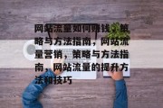 网站流量如何赚钱,策略与方法指南,网站流量营销,策略与方法指南,网站流量的提升方法和技巧 网站流量如何赚钱,策略与方法指南,网站流量营销,策略与方法指南,网站流量的提升方法和技巧