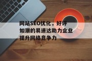 网站SEO优化,好评如潮的易速达助力企业提升网络竞争力 网站SEO优化,好评如潮的易速达助力企业提升网络竞争力