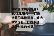 SEO塘沽的高质量SEO优化服务——打造卓越的品牌形象,塘沽SEO优化,打造卓越品牌形象的关键 SEO塘沽的高质量SEO优化服务——打造卓越的品牌形象,塘沽SEO优化,打造卓越品牌形象的关键