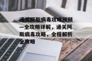 通关阿斯病毒攻略视频—全攻略详解,通关阿斯病毒攻略,全程解析全攻略 通关阿斯病毒攻略视频—全攻略详解,通关阿斯病毒攻略,全程解析全攻略