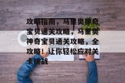 攻略指南,马里奥神奇宝贝通关攻略,马里奥神奇宝贝通关攻略,全攻略!让你轻松应对关卡挑战