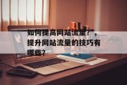 如何提高网站流量？，提升网站流量的技巧有哪些？