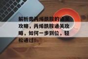 解析类丙烯酰胺的通关攻略,丙烯酰胺通关攻略,如何一步到位,轻松通过!