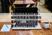 扫雷网站搭建的攻略,打造高效安全防护网,如何高效安全地搭建扫雷网站?,如何快速搭建高效的扫雷网站? 扫雷网站搭建的攻略,打造高效安全防护网,如何高效安全地搭建扫雷网站?,如何快速搭建高效的扫雷网站?
