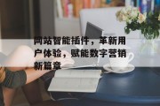 网站智能插件,革新用户体验,赋能数字营销新篇章 网站智能插件,革新用户体验,赋能数字营销新篇章