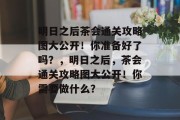 明日之后茶会通关攻略图大公开!你准备好了吗?,明日之后,茶会通关攻略图大公开!你需要做什么?