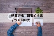 糖果游戏，甜蜜的挑战，快乐的时光