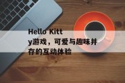 Hello Kitty游戏,可爱与趣味并存的互动体验 Hello Kitty游戏,可爱与趣味并存的互动体验
