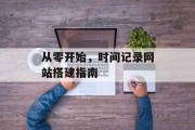 从零开始,时间记录网站搭建指南 从零开始,时间记录网站搭建指南